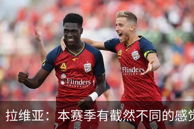 拉维亚：本赛季有截然不同的感觉 打进蓝军首球令我如释重负